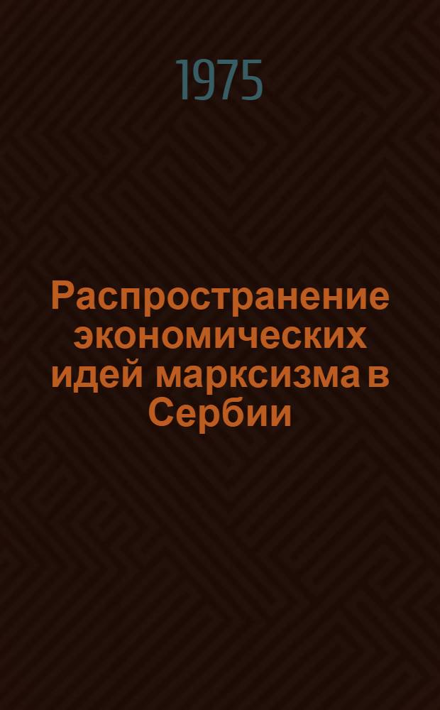 Распространение экономических идей марксизма в Сербии (1866-1919) : Автореф. дис. на соиск. учен. степени канд. экон. наук : (08.00.03)