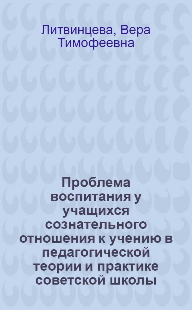Проблема воспитания у учащихся сознательного отношения к учению в педагогической теории и практике советской школы (1931-1941 гг.) : Автореф. дис. на соиск. учен. степени канд. пед. наук : (13.00.01)