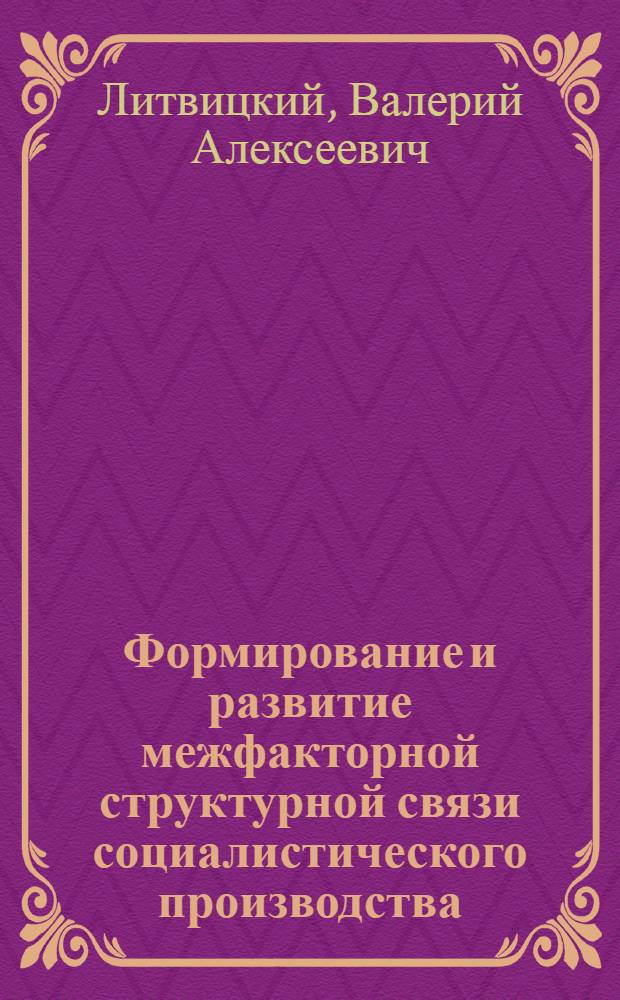 Формирование и развитие межфакторной структурной связи социалистического производства : Автореф. дис. на соиск. учен. степени канд. экон. наук : (08.00.01)
