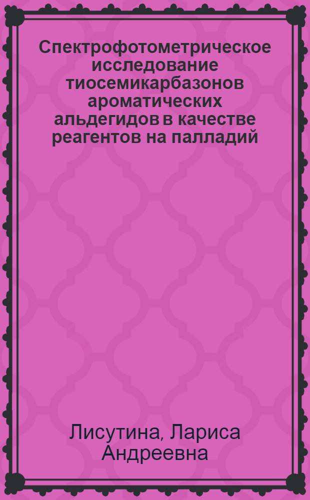 Спектрофотометрическое исследование тиосемикарбазонов ароматических альдегидов в качестве реагентов на палладий (II) : Автореф. дис. на соиск. учен. степени канд. хим. наук : (02.00.02)