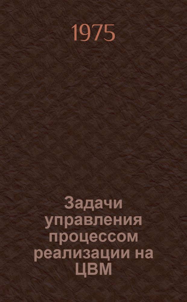 Задачи управления процессом реализации на ЦВМ : Автореф. дис. на соиск. учен. степени канд. техн. наук : (05.13.01)