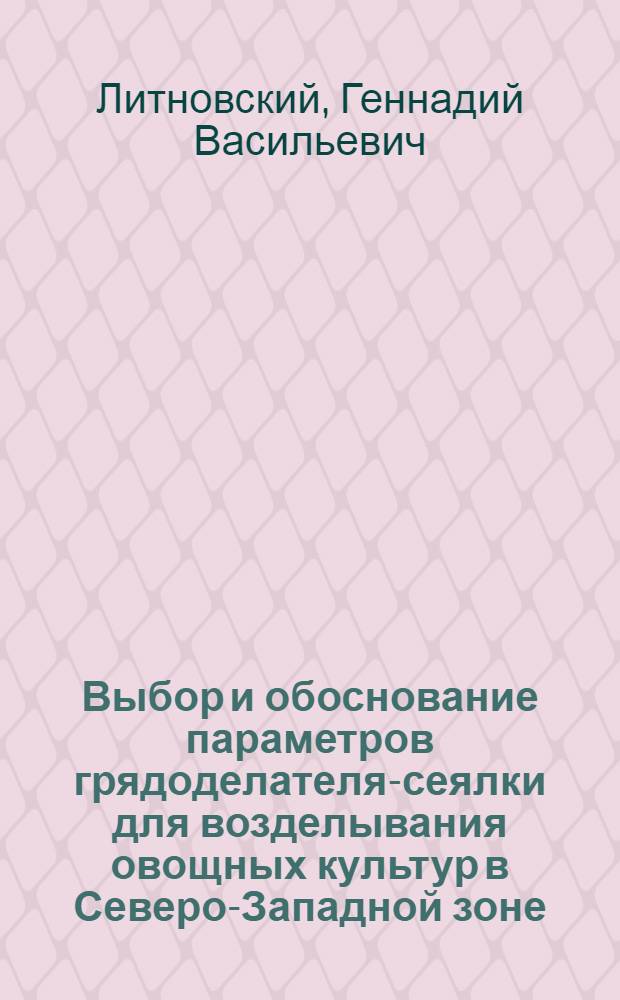 Выбор и обоснование параметров грядоделателя-сеялки для возделывания овощных культур в Северо-Западной зоне : Автореф. дис. на соиск. учен. степени канд. техн. наук : (05.20.01)