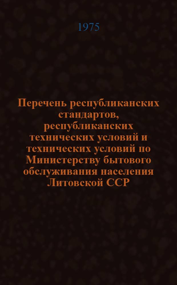 Перечень республиканских стандартов, республиканских технических условий и технических условий по Министерству бытового обслуживания населения Литовской ССР (по состоянию на 1 января 1975 г.)