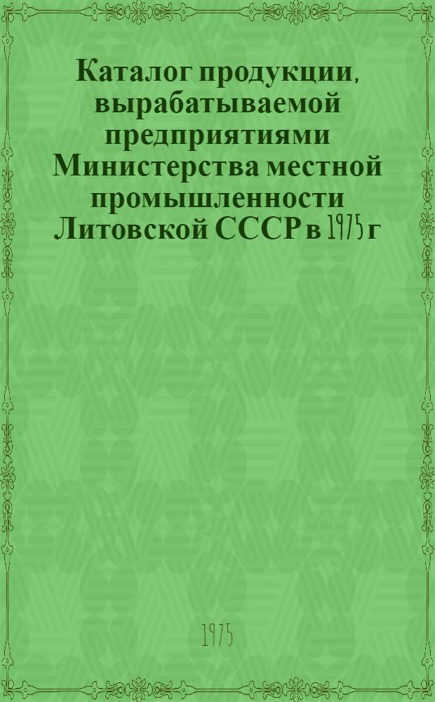 Каталог продукции, вырабатываемой предприятиями Министерства местной промышленности Литовской СССР в 1975 г.