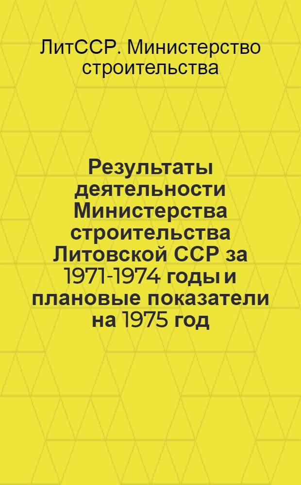 Результаты деятельности Министерства строительства Литовской ССР за 1971-1974 годы и плановые показатели на 1975 год