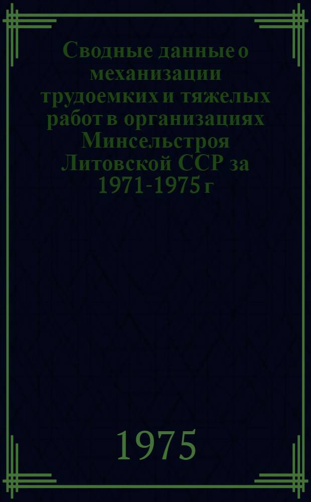 Сводные данные о механизации трудоемких и тяжелых работ в организациях Минсельстроя Литовской ССР за 1971-1975 г.