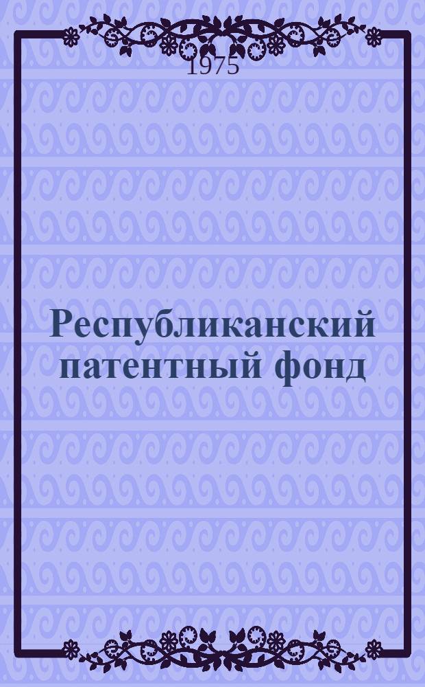 Республиканский патентный фонд : (Справка о фондах по состоянию на 1.1.1975)