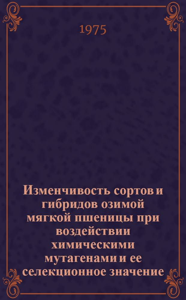 Изменчивость сортов и гибридов озимой мягкой пшеницы при воздействии химическими мутагенами и ее селекционное значение : Автореф. дис. на соиск. учен. степени канд. с.-х. наук