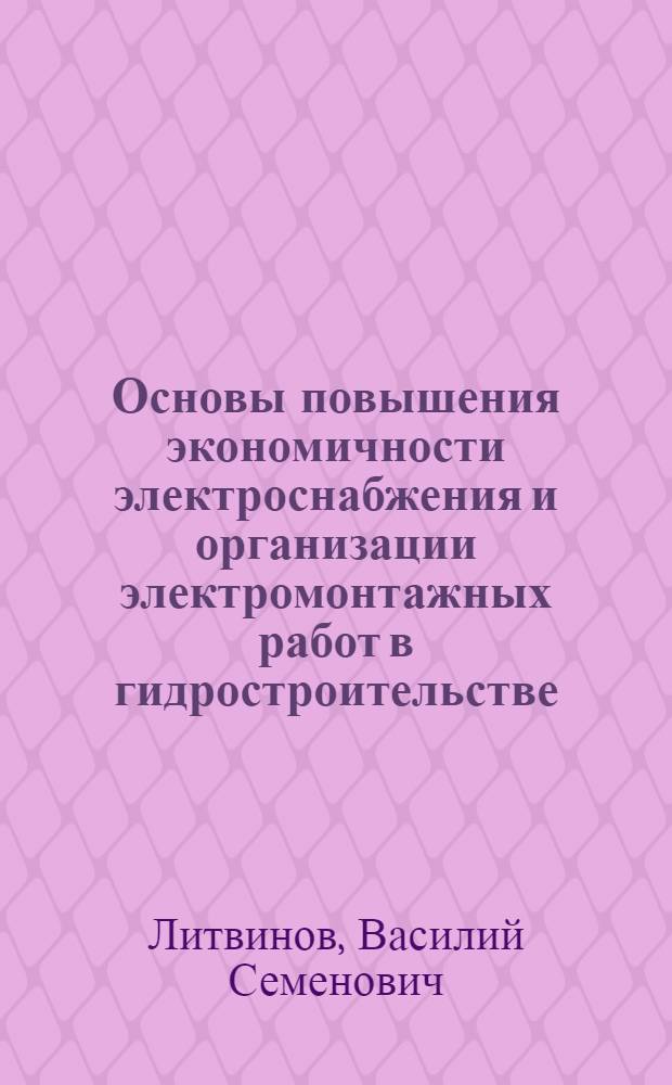 Основы повышения экономичности электроснабжения и организации электромонтажных работ в гидростроительстве : Автореф. дис. на соиск. учен. степени канд. техн. наук : (08.00.05)