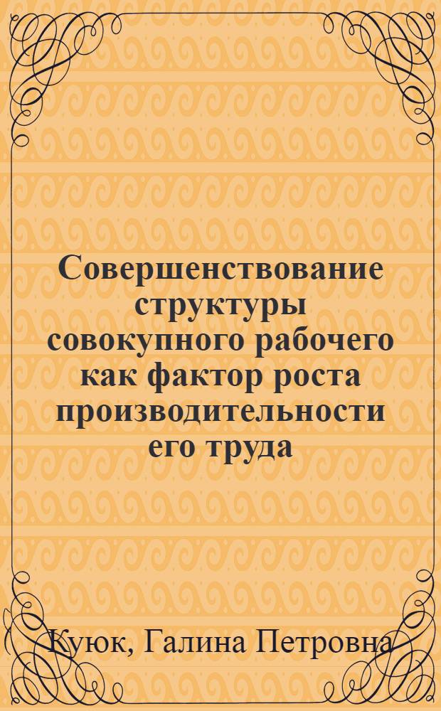 Совершенствование структуры совокупного рабочего как фактор роста производительности его труда : Автореф. дис. на соиск. учен. степени канд. экон. наук