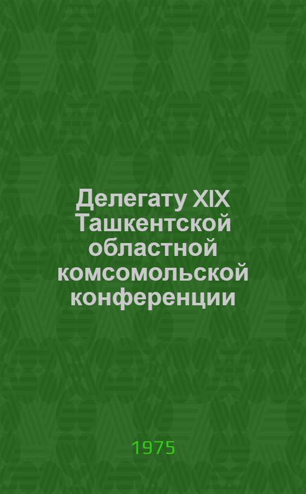 Делегату XIX Ташкентской областной комсомольской конференции : Материалы к отчету обкома комсомола