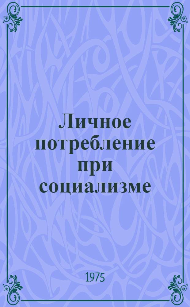Личное потребление при социализме : (Метод. рекомендации в помощь лекторам, докладчикам, политинформаторам и агитаторам)