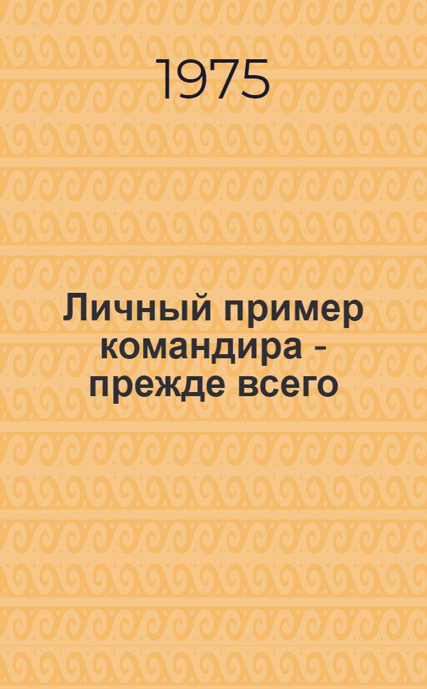 Личный пример командира - прежде всего : (Из опыта воспитания подчиненных) : Сборник