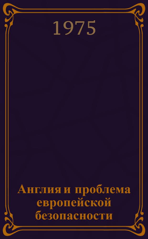 Англия и проблема европейской безопасности: позиции основных политических партий (1966-1975 гг.) : Автореф. дис. на соиск. учен. степени канд. ист. наук : (07.00.03)
