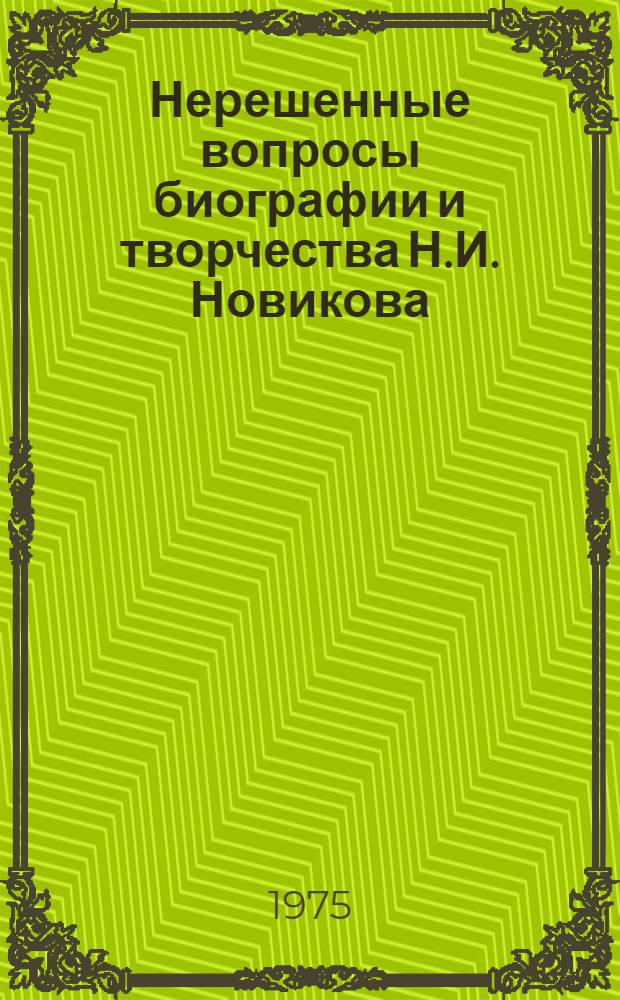 Нерешенные вопросы биографии и творчества Н.И. Новикова : Автореф. дис. на соиск. учен. степени канд. филол. наук : (10.01.01)