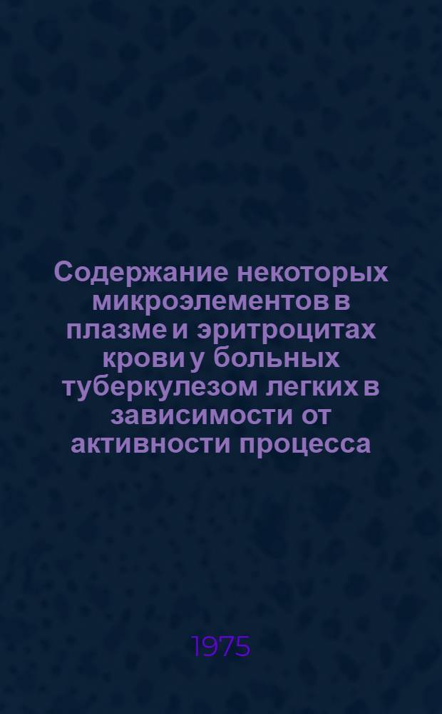 Содержание некоторых микроэлементов в плазме и эритроцитах крови у больных туберкулезом легких в зависимости от активности процесса : Автореф. дис. на соиск. учен. степени к. м. н