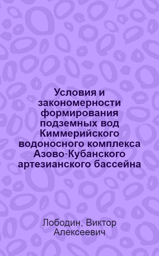 Условия и закономерности формирования подземных вод Киммерийского водоносного комплекса Азово-Кубанского артезианского бассейна : Автореф. дис. на соиск. учен. степени канд. геол.-минерал. наук : (04.00.06)