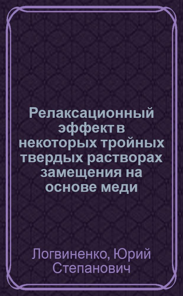 Релаксационный эффект в некоторых тройных твердых растворах замещения на основе меди : Автореф. дис. на соиск. учен. степени канд. физ.-мат. наук : (01.04.07)