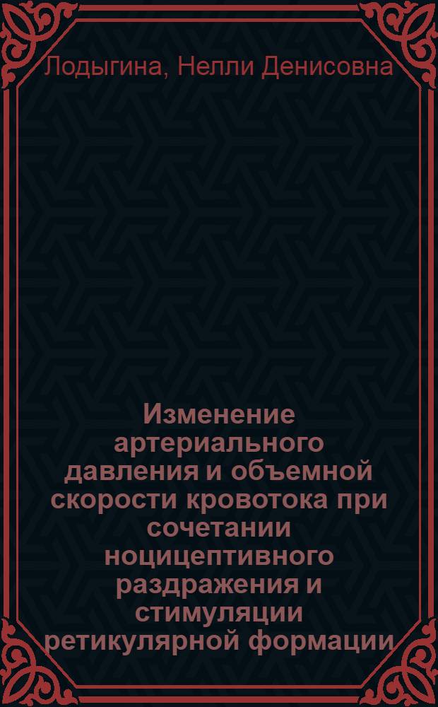 Изменение артериального давления и объемной скорости кровотока при сочетании ноцицептивного раздражения и стимуляции ретикулярной формации : Автореф. дис. на соиск. учен. степени канд. биол. наук : (03.00.13)