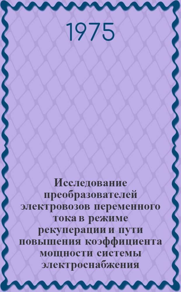 Исследование преобразователей электровозов переменного тока в режиме рекуперации и пути повышения коэффициента мощности системы электроснабжения : Автореф. дис. на соиск. учен. степени канд. техн. наук : (05.22.09)