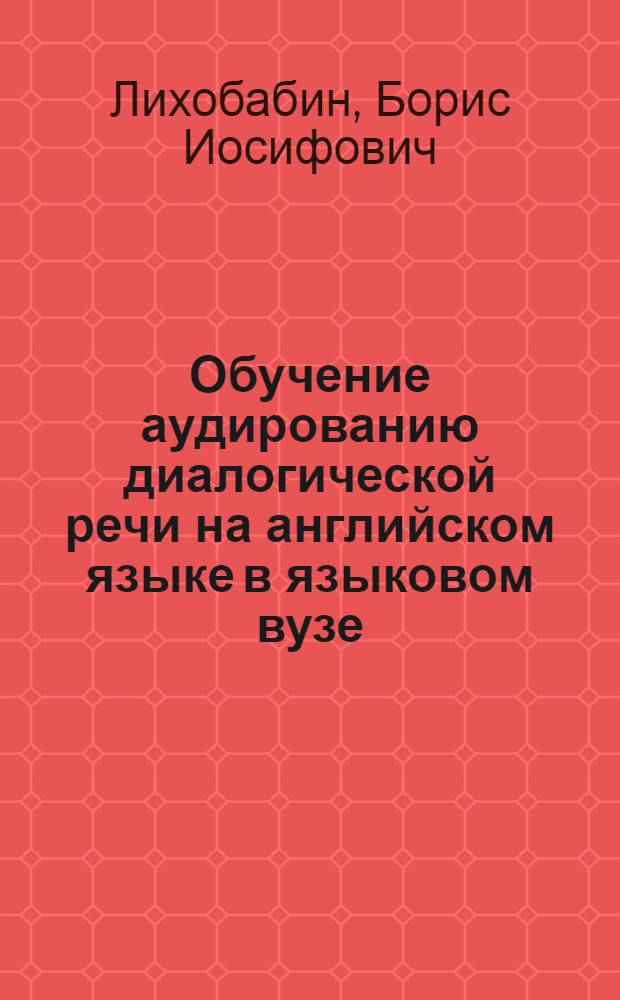 Обучение аудированию диалогической речи на английском языке в языковом вузе : Автореф. дис. на соиск. учен. степени канд. пед. наук : (13.00.02)