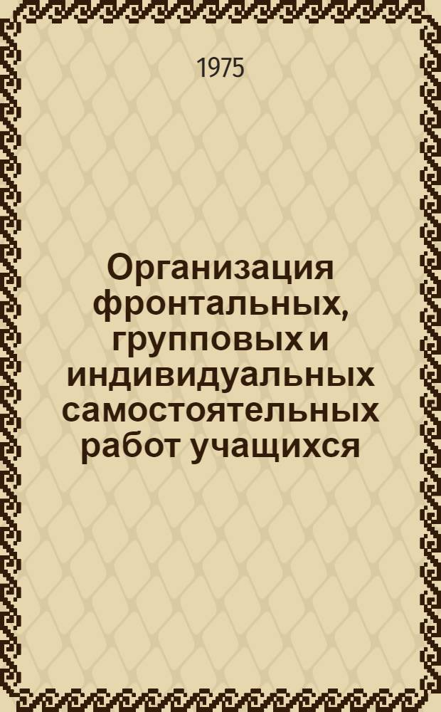 Организация фронтальных, групповых и индивидуальных самостоятельных работ учащихся : Автореф. дис. на соиск. учен. степени канд. пед. наук : (13.00.01)