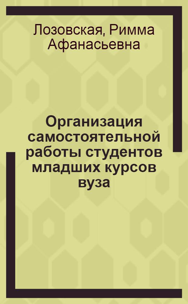 Организация самостоятельной работы студентов младших курсов вуза : Автореф. дис. на соиск. учен. степени канд. пед. наук : (13.00.01)