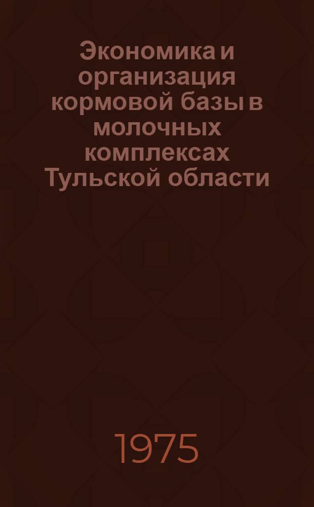 Экономика и организация кормовой базы в молочных комплексах Тульской области : (На примере совхозов сев.-зап. части) : Автореф. дис. на соиск. учен. степени канд. экон. наук : (08.00.05)