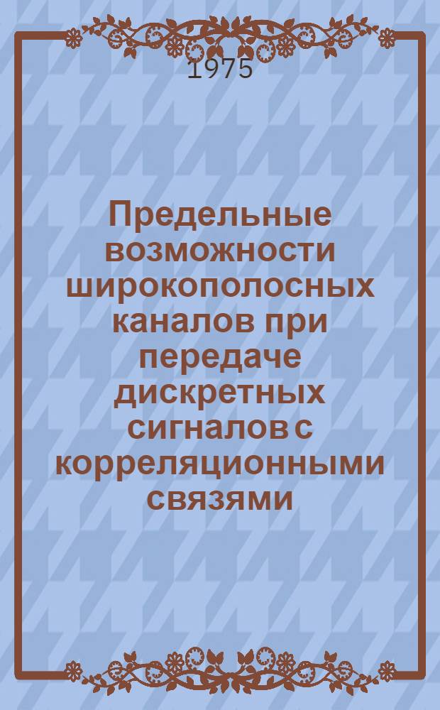 Предельные возможности широкополосных каналов при передаче дискретных сигналов с корреляционными связями : Автореф. дис. на соиск. учен. степени канд. техн. наук : (05.12.15)