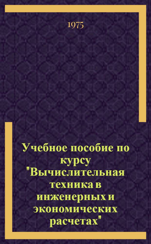 Учебное пособие по курсу "Вычислительная техника в инженерных и экономических расчетах"