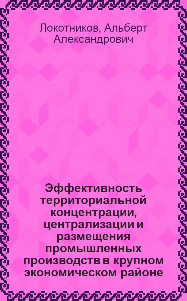 Эффективность территориальной концентрации, централизации и размещения промышленных производств в крупном экономическом районе : (На примере производства метал. конструкций в Казахстане) : Автореф. дис. на соиск. учен. степени канд. экон. наук : (08.00.04)