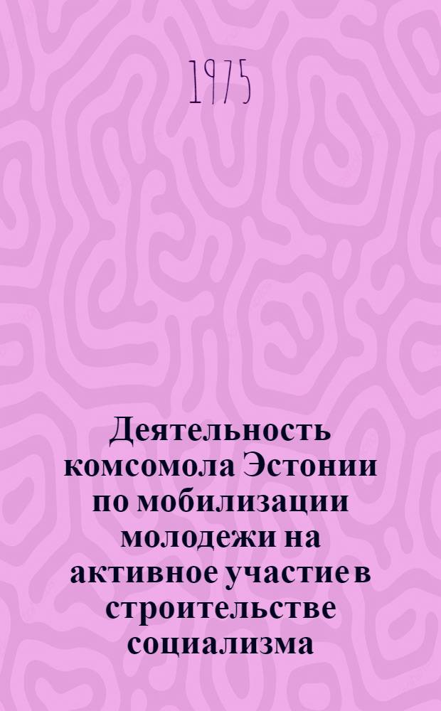 Деятельность комсомола Эстонии по мобилизации молодежи на активное участие в строительстве социализма (1944-1952 гг.) : Автореф. дис. на соиск. учен. степени канд. ист. наук : (07.00.01)