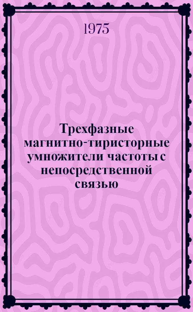 Трехфазные магнитно-тиристорные умножители частоты с непосредственной связью : Автореф. дис. на соиск. учен. степени канд. техн. наук : (05.13.05)