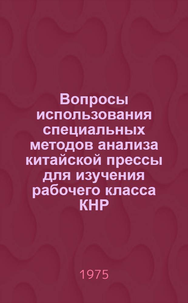 Вопросы использования специальных методов анализа китайской прессы для изучения рабочего класса КНР : Автореф. дис. на соиск. учен. степени канд. ист. наук : (07.00.04)