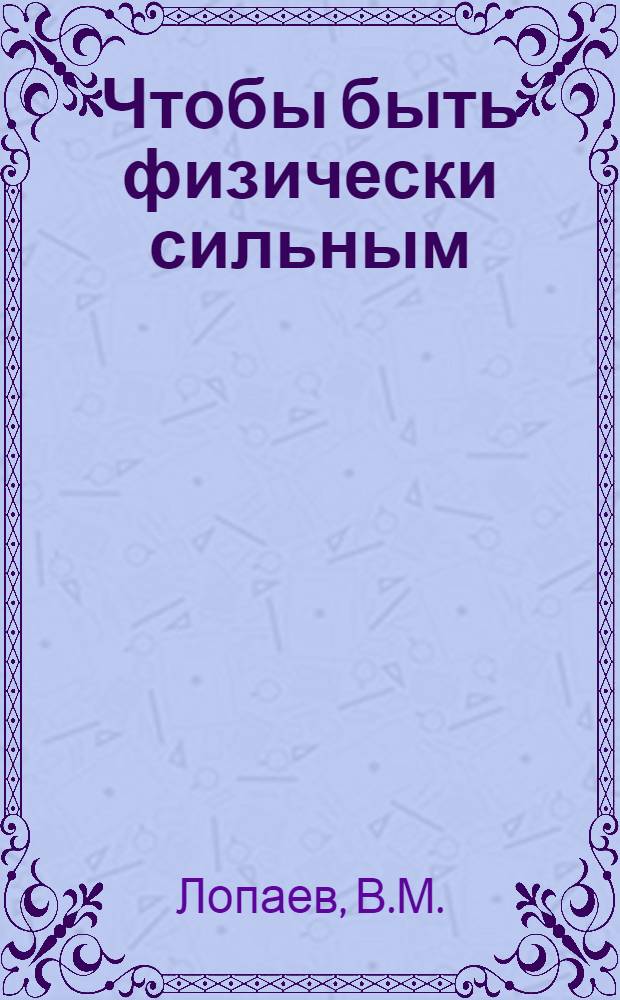 Чтобы быть физически сильным : Пособие для практ. занятий