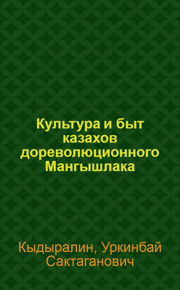 Культура и быт казахов дореволюционного Мангышлака : Автореф. дис. на соиск. учен. степени канд. ист. наук : (07.00.07)
