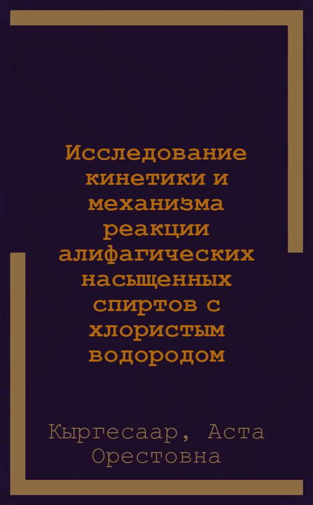 Исследование кинетики и механизма реакции алифагических насыщенных спиртов с хлористым водородом : Автореф. дис. на соиск. учен. степени канд. хим. наук : (02.00.04)