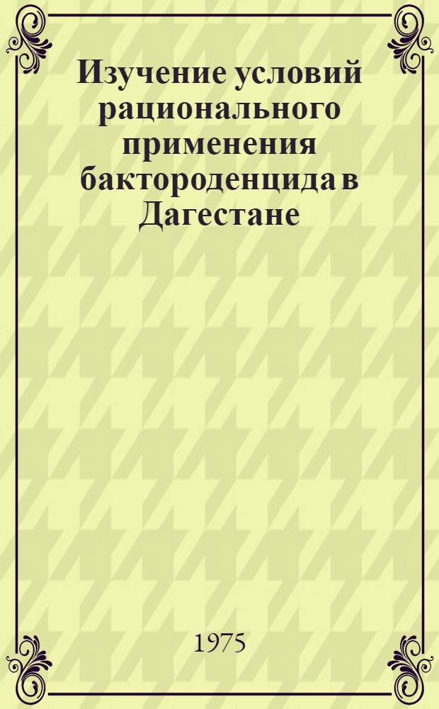 Изучение условий рационального применения бактороденцида в Дагестане : Автореф. дис. на соиск. учен. степени канд. биол. наук : (03.00.07)
