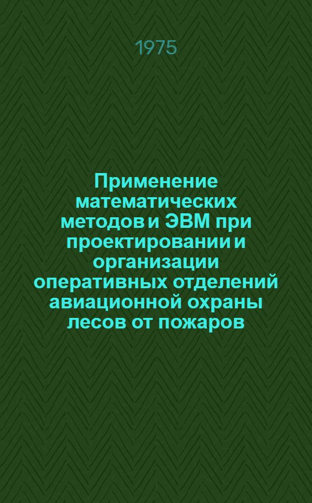 Применение математических методов и ЭВМ при проектировании и организации оперативных отделений авиационной охраны лесов от пожаров : Автореф. дис. на соиск. учен. степени канд. техн. наук : (05.21.01)