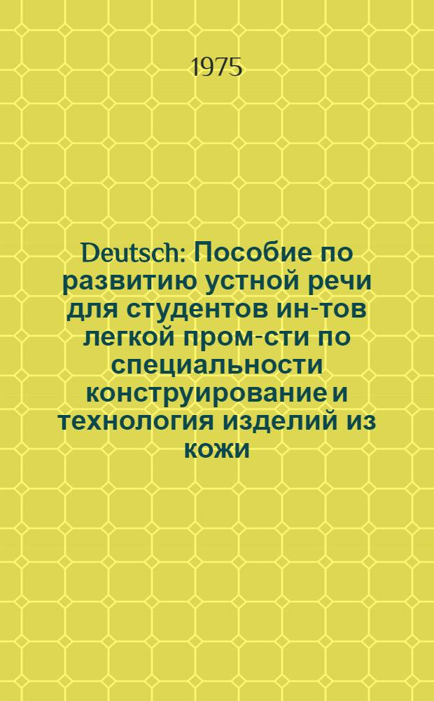 Deutsch : Пособие по развитию устной речи для студентов ин-тов легкой пром-сти по специальности конструирование и технология изделий из кожи