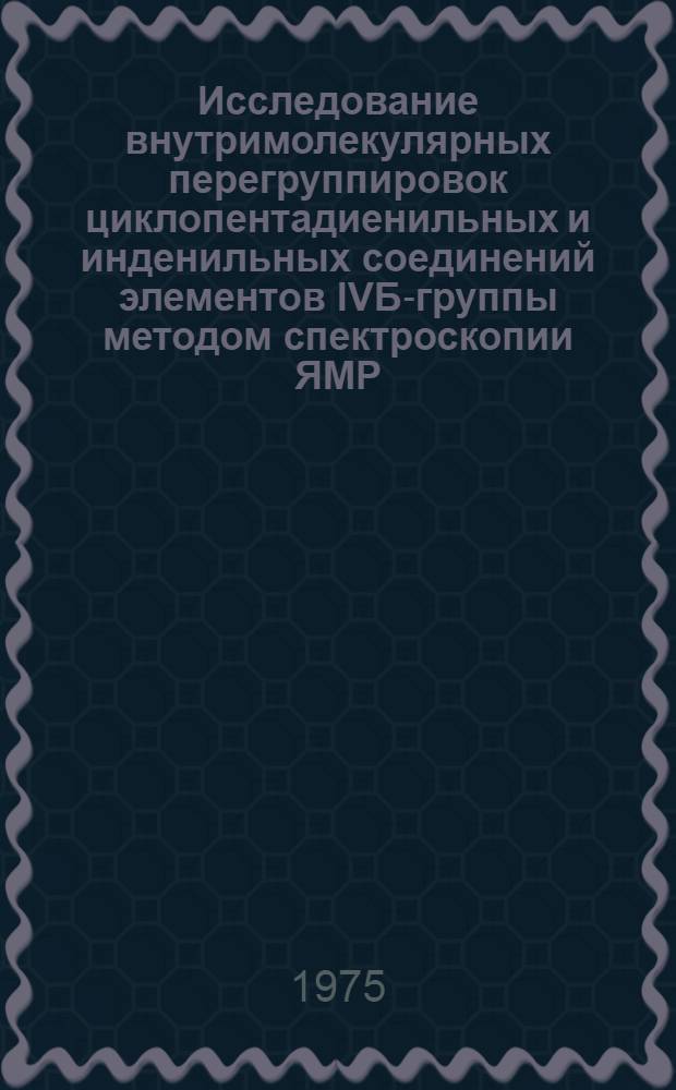 Исследование внутримолекулярных перегруппировок циклопентадиенильных и инденильных соединений элементов IVБ-группы методом спектроскопии ЯМР : Автореф. дис. на соиск. учен. степени канд. хим. наук : (02.00.08)