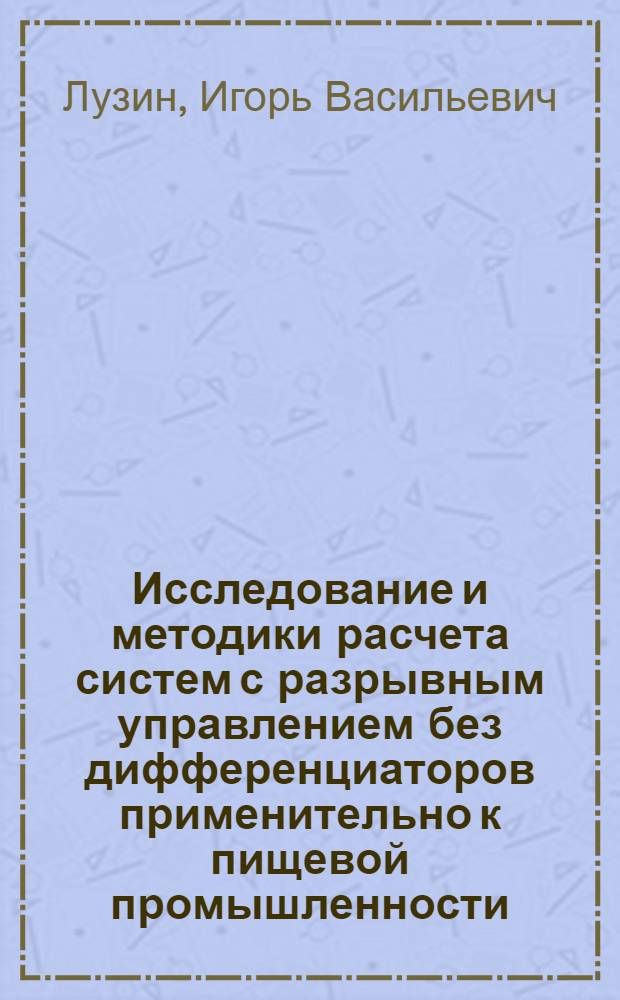 Исследование и методики расчета систем с разрывным управлением без дифференциаторов применительно к пищевой промышленности : Автореф. дис. на соиск. учен. степени канд. техн. наук : (05.13.07)