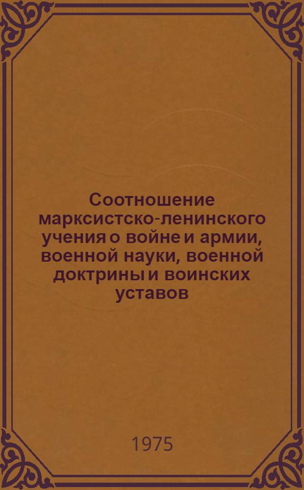 Соотношение марксистско-ленинского учения о войне и армии, военной науки, военной доктрины и воинских уставов : Учеб. пособие