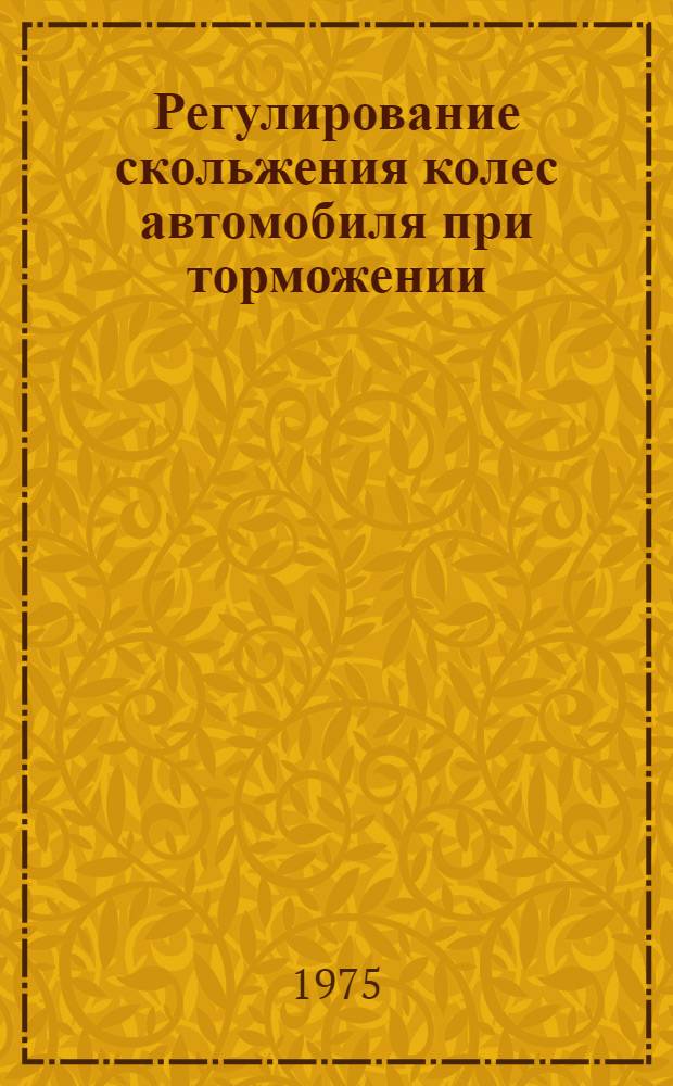Регулирование скольжения колес автомобиля при торможении : Автореф. дис. на соиск. учен. степени канд. техн. наук : (05.05.03)