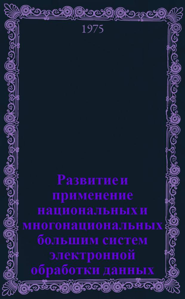 Развитие и применение национальных и многонациональных большим систем электронной обработки данных (в развитых капиталистических странах) : Автореф. дис. на соиск. учен. степени д-ра экон. наук : (08.00.16)