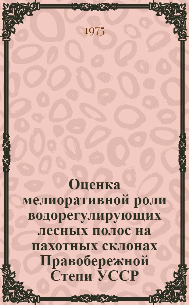 Оценка мелиоративной роли водорегулирующих лесных полос на пахотных склонах Правобережной Степи УССР : Автореф. дис. на соиск. учен. степени канд. с.-х. наук : (06.03.04)