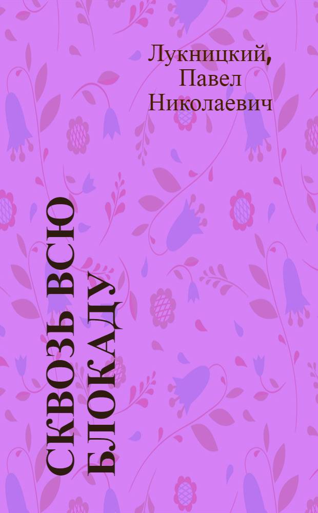 Сквозь всю блокаду : Дневник воен. корреспондента