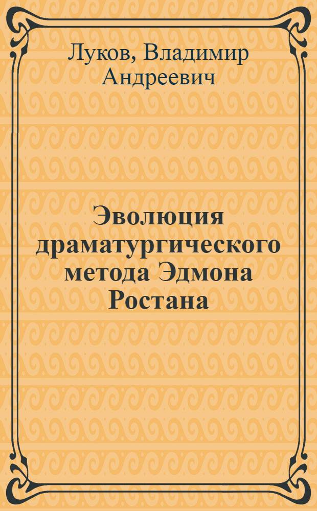 Эволюция драматургического метода Эдмона Ростана : Автореф. дис. на соиск. учен. степени канд. филол. наук : (01.01.05)
