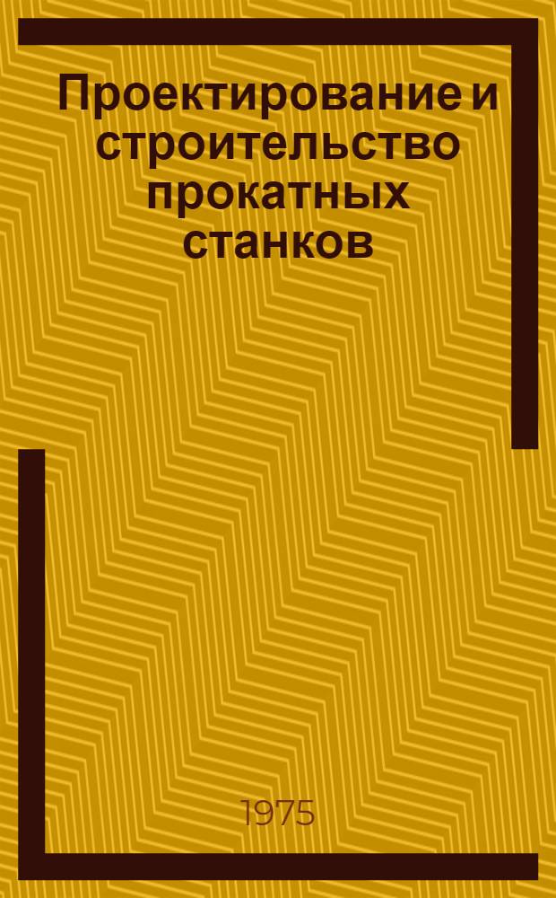 Проектирование и строительство прокатных станков : (Обзор)