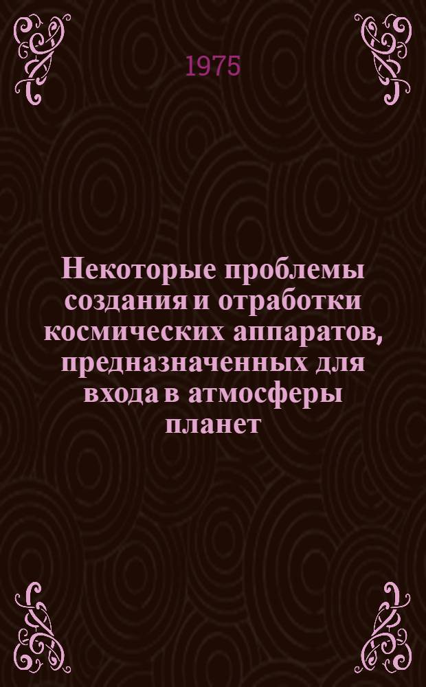 Некоторые проблемы создания и отработки космических аппаратов, предназначенных для входа в атмосферы планет